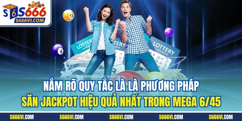 Nắm rõ quy tắc là là phương pháp săn Jackpot hiệu quả nhất trong Mega 6/45
